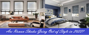 Are Roman Shades Going Out of Style in 2022?